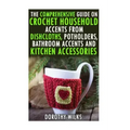 The Comprehensive Guide on Crochet Household Accents from Dishcloths, Potholders, Bathroom Accents and Kitchen Accessories.