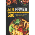 Air Fryer Cookbook: 500 Simple Air Fryer Recipes for Beginners