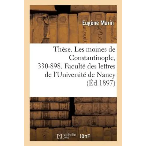 Thèse. Les Moines de Constantinople Depuis La Fondation de la Ville Jusqu'à La Mort de Photius: 330-898. Faculté Des Lettres de l'Université de Nancy