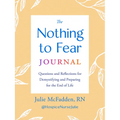 The Nothing to Fear Journal: Questions and Reflections for Demystifying and Preparing for the End of Life