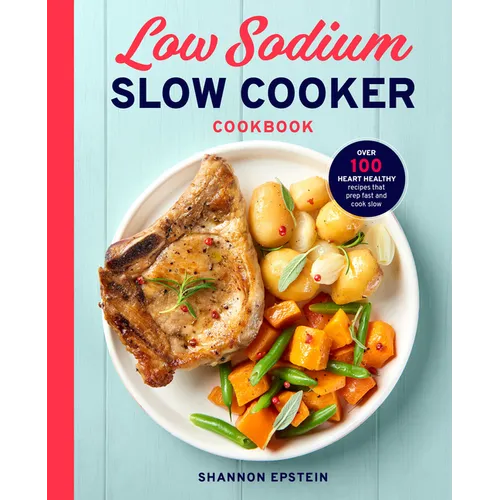 Low Sodium Slow Cooker Cookbook: Over 100 Heart Healthy Recipes That Prep Fast and Cook Slow