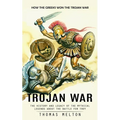 Trojan War: How the Greeks Won the Trojan War (The History and Legacy of the Mythical Legends About the Battle for Troy)