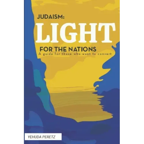 Judaism: Ligth For The Nations: Handbook for those who wish to Convert to Judaism