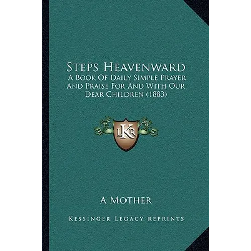 Steps Heavenward: A Book Of Daily Simple Prayer And Praise For And With Our Dear Children (1883)