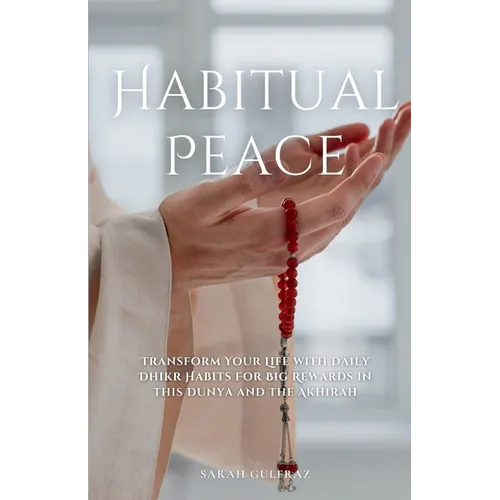 Habitual Peace: Transform Your Life with Daily Dhikr Habits For Big Rewards in this Dunya and the Akhirah