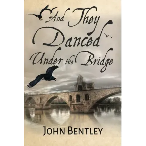 And They Danced Under The Bridge: A Novel Of 14th Century Avignon