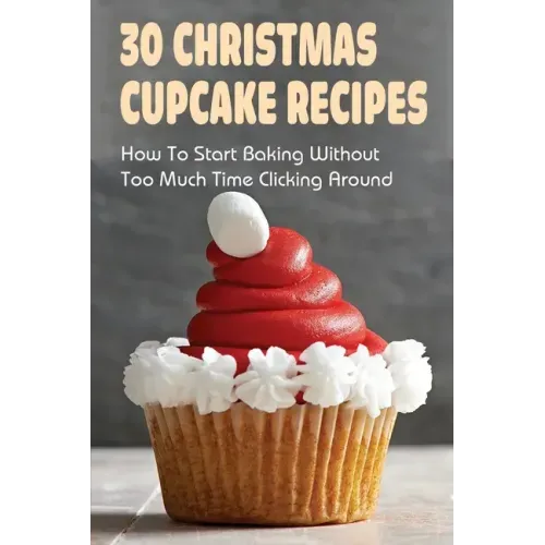 30 Christmas Cupcake Recipes: How To Start Baking Without Too Much Time Clicking Around: Christmas Cupcake Recipes And Ideas