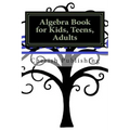 Algebra Book for Kids, Teens, Adults: Algebra book for kids, teens, and adults. Gives you accurate problems and answers.