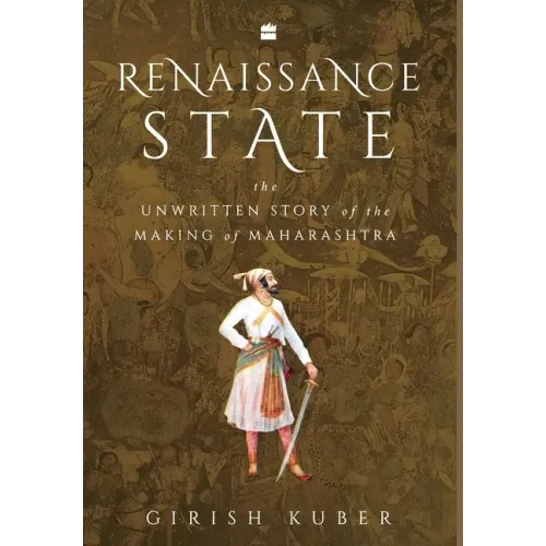 Renaissance State: The Unwritten Story of the Making of Maharashtra