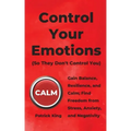 Control Your Emotions: Gain Balance, Resilience, and Calm; Find Freedom from Stress, Anxiety, and Negativity
