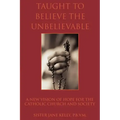 Taught to Believe the Unbelievable: A New Vision of Hope for the Catholic Church and Society