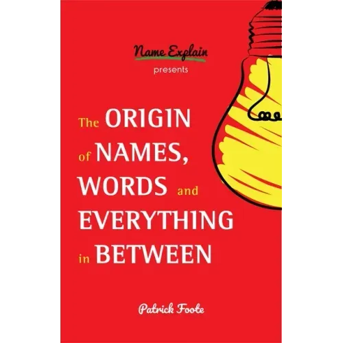 The Origin of Names, Words and Everything in Between: (Name Meanings, Fun Facts, Word Origins, Etymology)
