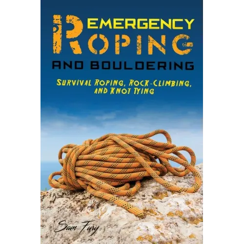 Emergency Roping and Bouldering: Survival Roping, Rock-Climbing, and Knot Tying