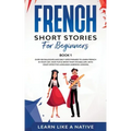 French Short Stories for Beginners Book 1: Over 100 Dialogues and Daily Used Phrases to Learn French in Your Car. Have Fun & Grow Your Vocabulary, wit