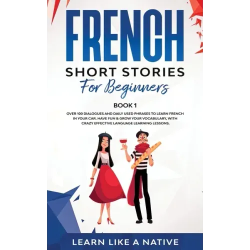 French Short Stories for Beginners Book 1: Over 100 Dialogues and Daily Used Phrases to Learn French in Your Car. Have Fun & Grow Your Vocabulary, wit