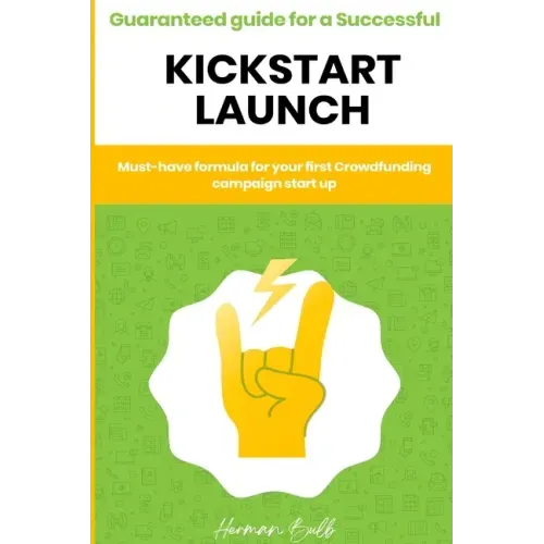 Kickstarter - Guaranteed guide for a Successful kickstart Launch. Must-have formula for your first Crowdfunding campaign start up
