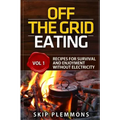 Off the Grid Eating: Recipes for Survival and Enjoyment without Electricity