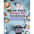 Low-Carb Instant Pot Cookbook: Low Carb, Easy and Healthy Instant Pot Pressure Cooker Recipes That Taste Incredible