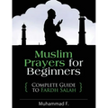 Muslim Prayers For Beginners: Complete Guide to Fardh Salah