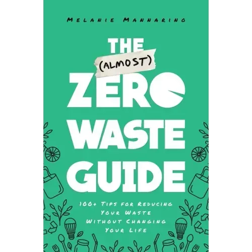 The (Almost) Zero-Waste Guide: 100+ Tips for Reducing Your Waste Without Changing Your Life