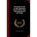 The Breath Of Life, Or, Mal-respiration, And Its Effects Upon The Enjoyments & Life Of Man