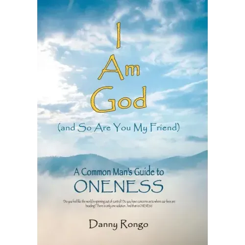 I Am God (And so Are You, My Friend): A Common Man's Guide to Oneness