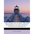 The Chapel of St. Paul, and the Beginnings of the Catholic Church in Minnesota