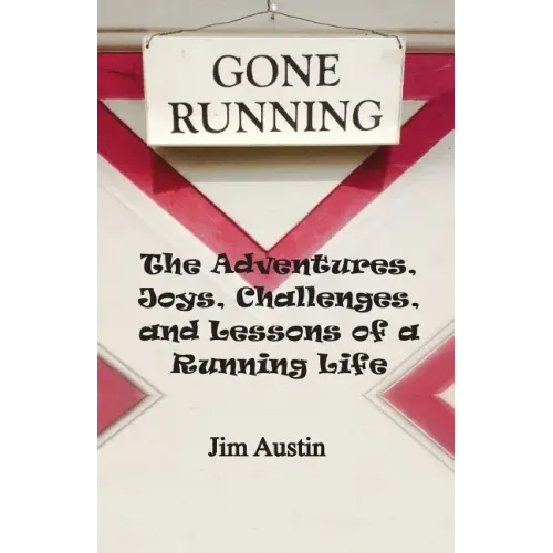 Gone Running: The Adventures, Joys, Challenges, and Lessons of a Running Life