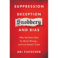 Suppression, Deception, Snobbery, and Bias: Why the Press Gets So Much Wrong--And Just Doesn't Care