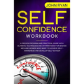 Self Confidence Workbook: A Proven Program and Practical Guide With Ultimate Techniques and Affirmations For Badass Men and Women who want to ac