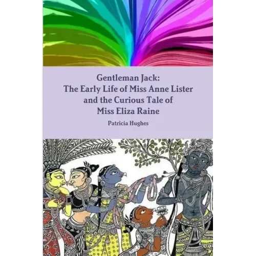 Gentleman Jack: The Early Life of Miss Anne Lister and the Curious Tale of Miss Eliza Raine