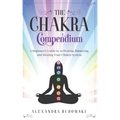 The Chakra Compendium: A Beginner's Guide to Activating, Balancing, and Healing Your Chakra System