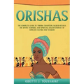 Orishas: The Complete Guide to Yoruba Tradition, Sacred Rituals, the Divine Feminine, and Spiritual Enlightenment of African Culture and Wisdom