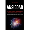Ansiedad: Guía definitiva para superar la ansiedad, ataques de pánico y miedo con remedios del día a día (Use técnicas poderosas