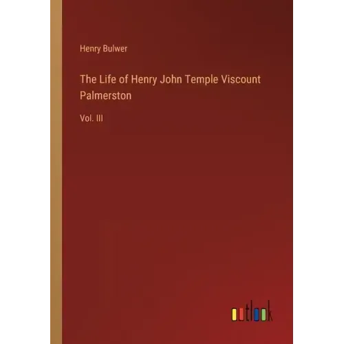 The Life of Henry John Temple Viscount Palmerston: Vol. III