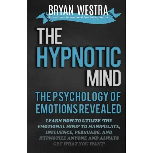 The Hypnotic Mind: The Psychology Of Emotions Revealed: Learn How-To Utilize ?The Emotional Mind? To Manipulate, Influence, Persuade, And