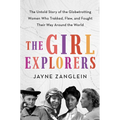 The Girl Explorers: The Untold Story of the Globetrotting Women Who Trekked, Flew, and Fought Their Way Around the World