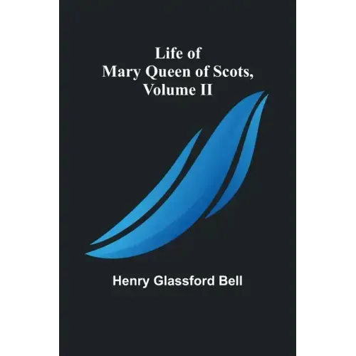 Life of Mary Queen of Scots, Volume II