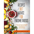 Recipes and Diet Advice for Endometriosis: Over 250 healing recipes to help reduce your symptoms of endometriosis
