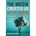 The Media Creates Us in Its Image and Other Essays on Technology and Culture