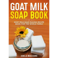 Goat Milk Soap Book: Goat Milk Soap Making Recipe Book for the Whole Family