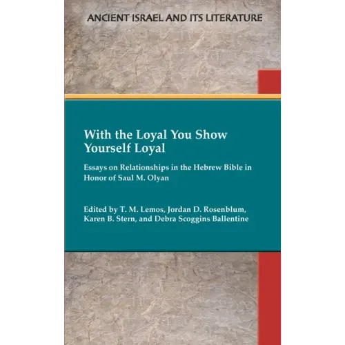 With the Loyal You Show Yourself Loyal: Essays on Relationships in the Hebrew Bible in Honor of Saul M. Olyan