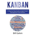 Kanban: A Step-by-Step Guide to Agile Project Management with Kanban: A Step-by-Step Guide to Agile Project Management with Kanban