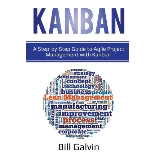 Kanban: A Step-by-Step Guide to Agile Project Management with Kanban: A Step-by-Step Guide to Agile Project Management with Kanban