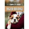 The Complete Guide to English Bulldogs: How to Find, Train, Feed, and Love your new Bulldog Puppy