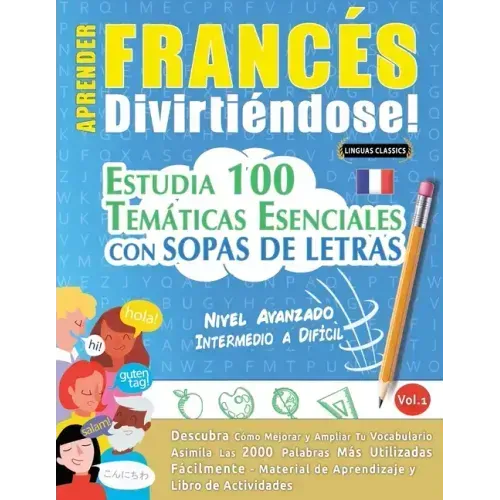 Aprender Francés Divirtiéndose! - Nivel Avanzado: INTERMEDIO A DIFÍCIL - ESTUDIA 100 TEMÁTICAS ESENCIALES CON SOPAS DE LETRAS - VOL.1 - Descubra Cómo