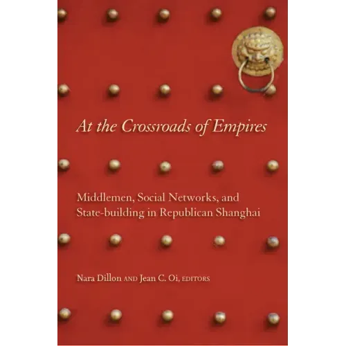 At the Crossroads of Empires: Middlemen, Social Networks, and State-Building in Republican Shanghai