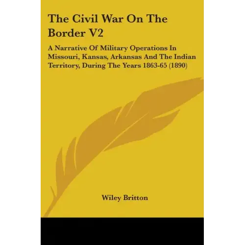 The Civil War On The Border V2: A Narrative Of Military Operations In Missouri, Kansas, Arkansas And The Indian Territory, During The Years 1863-65 (1