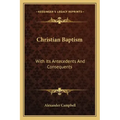 Christian Baptism: With Its Antecedents and Consequents