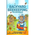 Backyard Beekeeping for Beginners: Step-By-Step Guide To Raise Your First Colonies in 30 Days